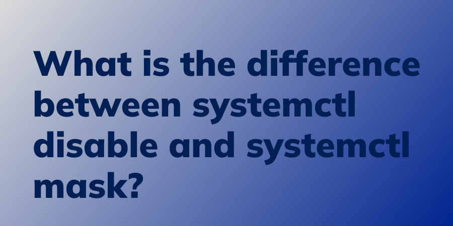 what-is-the-difference-between-systemctl-disable-and-systemctl-mask