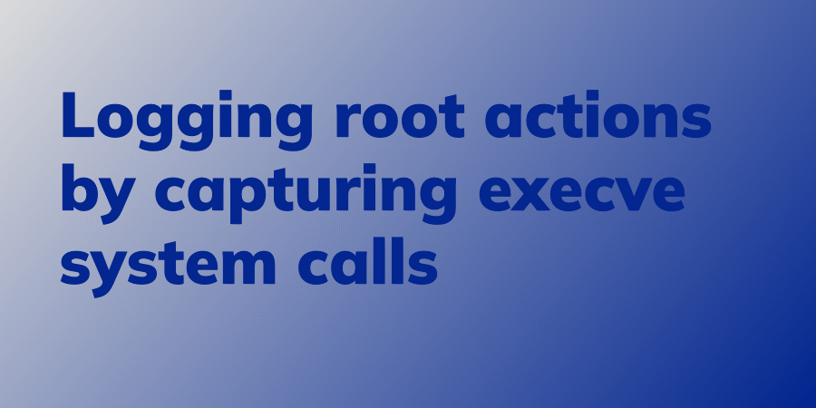 Logging root actions by capturing execve system calls - Linux Audit