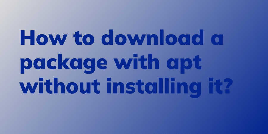 How to download a package with apt without installing it? - Linux Audit