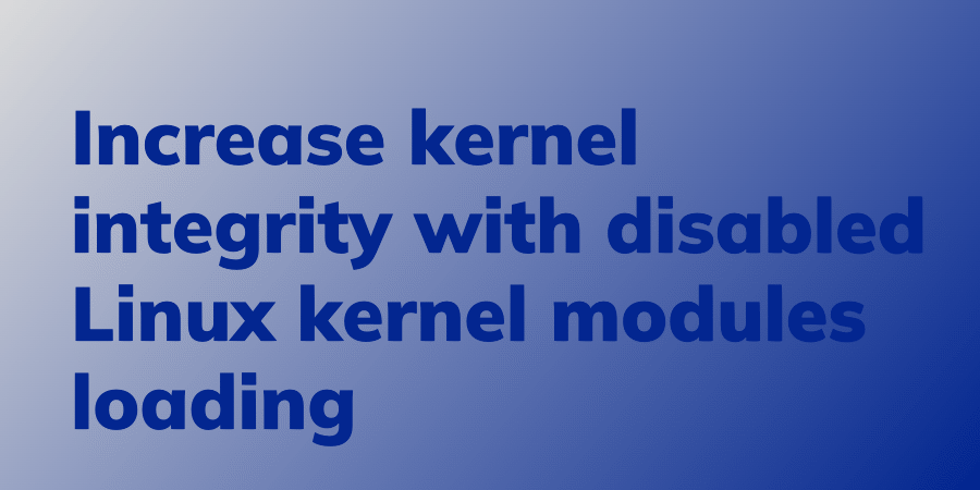 Increase kernel integrity with disabled Linux kernel modules loading ...
